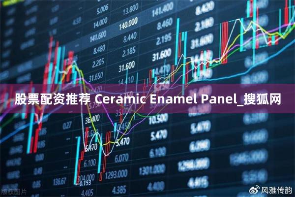 股票配资推荐 Ceramic Enamel Panel_搜狐网