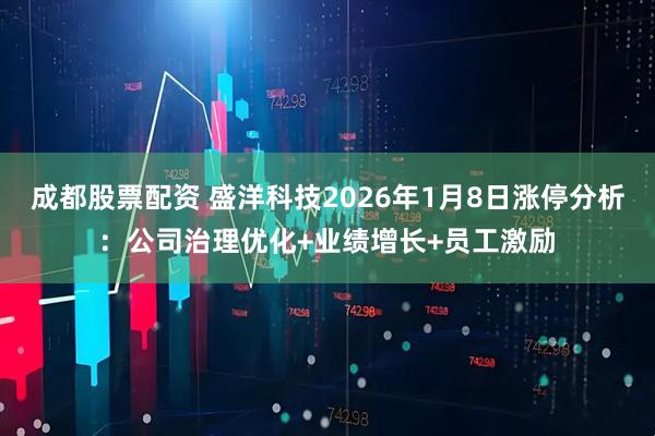 成都股票配资 盛洋科技2026年1月8日涨停分析：公司治理优化+业绩增长+员工激励