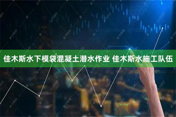 佳木斯水下模袋混凝土潜水作业 佳木斯水施工队伍