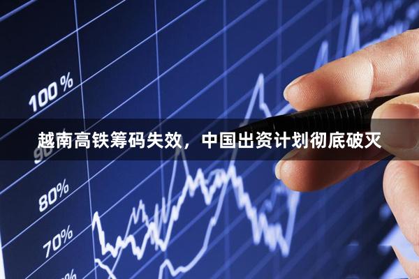 越南高铁筹码失效，中国出资计划彻底破灭