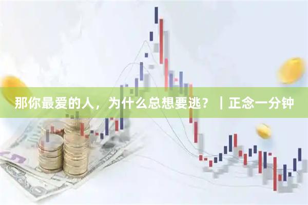 那你最爱的人，为什么总想要逃？｜正念一分钟