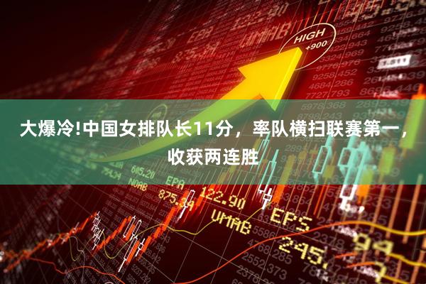大爆冷!中国女排队长11分，率队横扫联赛第一，收获两连胜