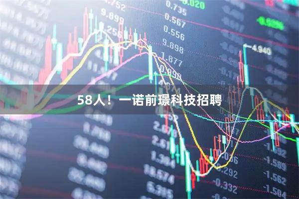 58人！一诺前璟科技招聘