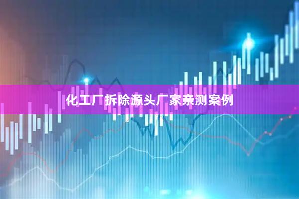 化工厂拆除源头厂家亲测案例