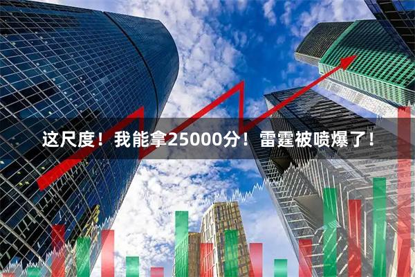这尺度！我能拿25000分！雷霆被喷爆了！