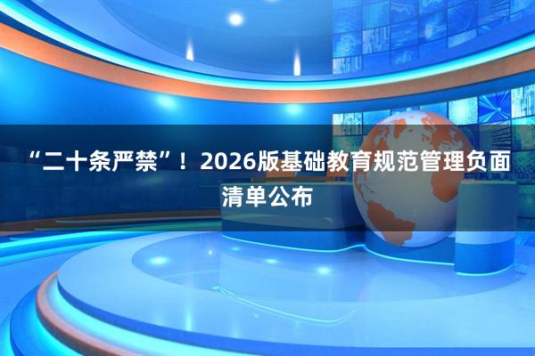“二十条严禁”！2026版基础教育规范管理负面清单公布