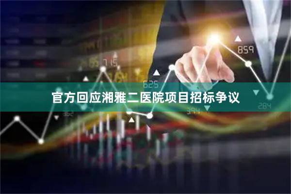 官方回应湘雅二医院项目招标争议