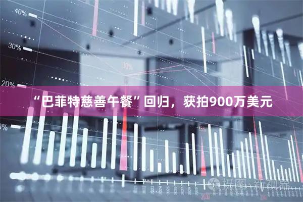 “巴菲特慈善午餐”回归，获拍900万美元