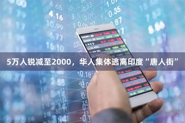 5万人锐减至2000，华人集体逃离印度“唐人街”