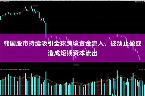 韩国股市持续吸引全球跨境资金流入，被动止盈或造成短期资本流出