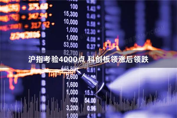 沪指考验4000点 科创板领涨后领跌