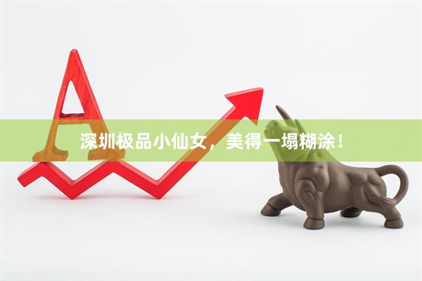 深圳极品小仙女，美得一塌糊涂！