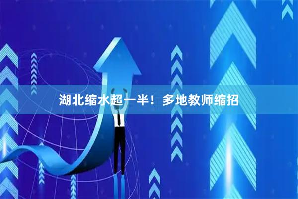 湖北缩水超一半！多地教师缩招