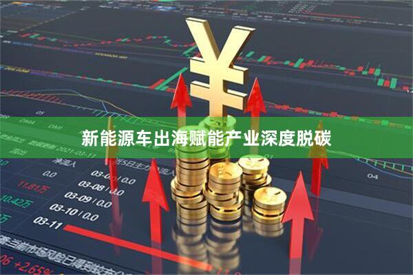 新能源车出海赋能产业深度脱碳