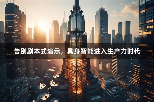 告别剧本式演示，具身智能进入生产力时代